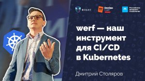 werf — наш инструмент для CI_CD в Kubernetes (Дмитрий Столяров, Флант, DevOpsConf 2019)