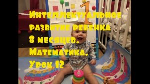 Интеллектуальное развитие ребенка 8 месяцев. Математика. Урок 12