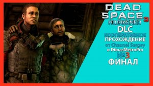 Dead Space 3: Awakened. DLC. КООПЕРАТИВНОЕ ПРОХОЖДЕНИЕ. №3. ФИНАЛ. Погибель.