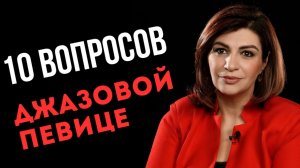 10 главных вопросов ЭСТРАДНО-ДЖАЗОВОЙ ПЕВИЦЕ