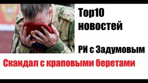 TOP10 новостей недели с Задумовым. Скандал с краповыми беретами как зеркало режима.