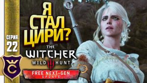 ПЕРВЫЙ РАЗ ИГРАЮ ЗА ЦИРИ! The Witcher 3 Wild Hunt Next Gen Update Прохождение #22