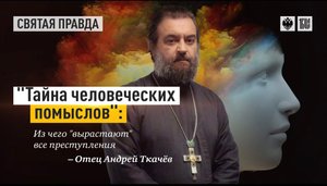 "Тайна человеческих помыслов"- Из чего "вырастают" все преступления. Отец Андрей Ткачев
