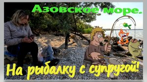 На рыбалку с супругой. Азовское море. Сезон 2024. Ейский лиман. Дядя Фёдор Ейск. Ловим тарань.