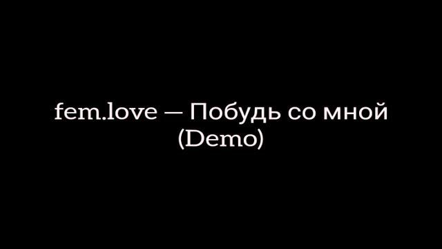 fem.love — Побудь со мной (Demo) смотреть онлайн