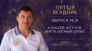 Выпуск №21. АЛЕКСЕЙ ЖГУТОВ. ВНЕТЕЛЕСНЫЙ ОПЫТ.