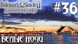Mount & Blade II Bannerlord ПРОХОЖДЕНИЕ НА РУССКОМ #36 БЕЛЫЕ НОЧИ
