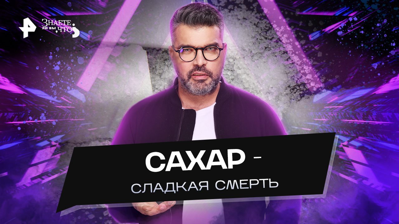 Сахар - сладкая смерть  Знаете ли вы, что? (11.12.2022)