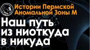 Разговор с духом Пермской аномальной Зоны / Наш путь из ниоткуда в никуда