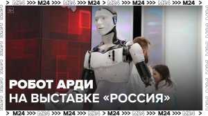 Отечественный робот-андроид Арди стал одним из главных экспонатов на выставке "Россия" - Москва 24