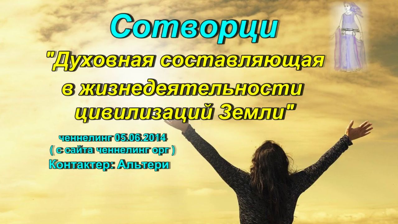 Сотворци «Духовная составляющая в жизнедеятельности цивилизаций Земли»  ченнелинг  05.06.2014г