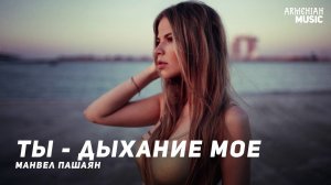 Манвел Пашаян - Ты дыхание мое