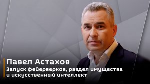 Павел Астахов. Запуск фейерверков, раздел имущества и искусственный интеллект
