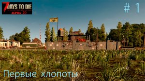 Первые хлопоты - первые проблемы. день 1 ч.1  # 1.  Прохождение 7 DtD  Alpha 20