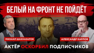 Белый на фронт не пойдёт. Актёр оскорбил подписчиков | Михаил Шахназаров и Александр Карлов