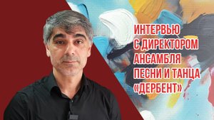 Интервью с руководителем ансамбля песни и танца «Дербент». Дагестанский ансамбль «Дербент»