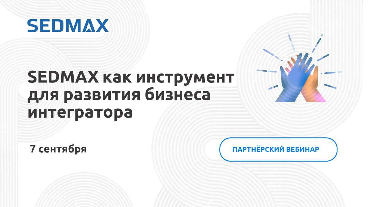 ПО SEDMAX как инструмент для расширения бизнеса интегратора. Партнёрский вебинар 07.09.2023