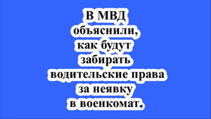 В МВД объяснили, как будут забирать водительские права за неявку в военкомат.