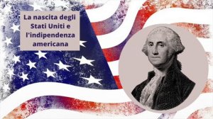 La nascita degli Stati Uniti e l'indipendenza americana