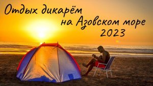 Отдых дикарём на побережье Азовского моря 2023