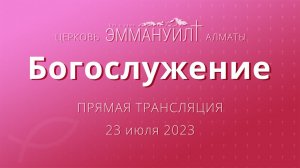 Богослужение 23 июля 2023 – Церковь Эммануил г. Алматы (прямая трансляция)