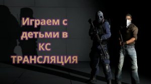 играю в кс  с детьми