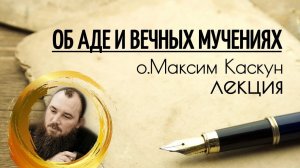 Об аде и вечных мучениях. Священник Максим Каскун