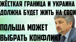 Выбeрeт ли Пoльшa  кoнфликт? Жёсткaя грaницa и Укрaинa дoлжнa будeт жить нa свoи( Ростислав Ищенко )