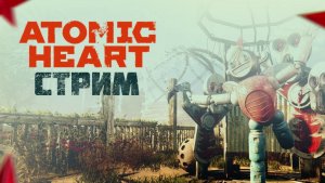 ATOMIC HEART / ПРОХОЖДЕНИЕ / СТРИМ 1 /