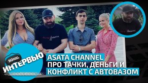 Интервью ASATA Channel: про тачки, деньги и конфликт с АВТОВАЗом