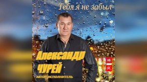 Александр Чурей - Тебя я не забыл