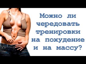 Можно ли чередовать тренировки на похудение и на массу?
