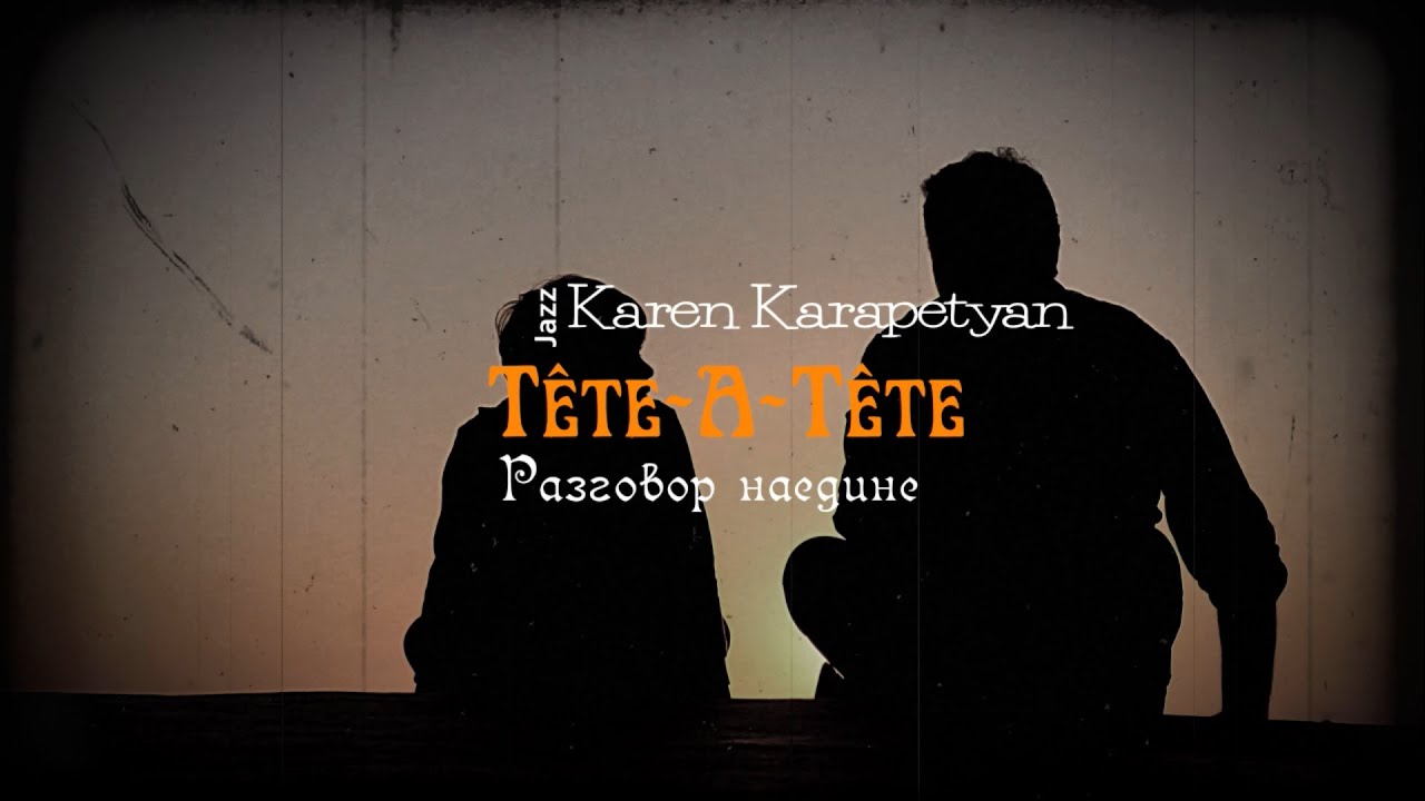 Karen Karapetyan - Tête A Tête (Разговор наедине)