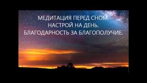 МЕДИТАЦИЯ ПЕРЕД СНОМ  НАСТРОЙ НА ДЕНЬ  БЛАГОДАРНОСТЬ ЗА БЛАГОПОЛУЧИЕ