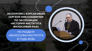 Экскурсия с Корсаковым С.Н. по разделу «Философы Института в годы Великой Отечественной войны»