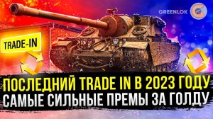 ПОСЛЕДНИЙ TRADE IN В 2023 ЛУЧШИЕ ПРЕМЫ ЗА ГОЛДУ МИР ТАНКОВ