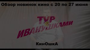 #КинОшкА - Обзор новинок кино с 20 по 26 июня!