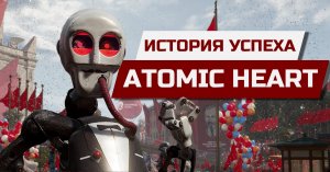 ИСТОРИЯ УСПЕХА - ATOMIC HEART