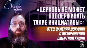 «ЦЕРКОВЬ НЕ МОЖЕТ ПОДДЕРЖИВАТЬ ТАКИЕ ИНИЦИАТИВЫ»: ОТЕЦ ВАЛЕРИЙ ДУХАНИН О ВОЗВРАЩЕНИИ СМЕРТНОЙ КАЗНИ