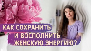 Как сохранить и восполнить женскую энергию