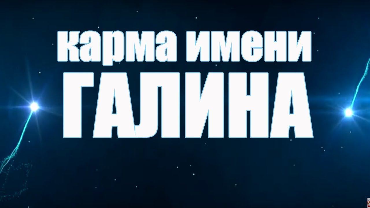КАРМА ИМЕНИ ГАЛИНА . ТИПИЧНАЯ СУДЬБА ГАЛИ.