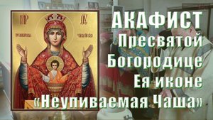 АКАФИСТ Пресвятой Богородице Ея иконе "Неупиваемая Чаша".
