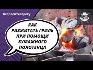 Как разжигать гриль при помощи бумажного полотенца