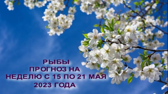 РЫБЫ ПРОГНОЗ НА НЕДЕД. С 15 ПО 21 МАЯ 2023 ГОДА