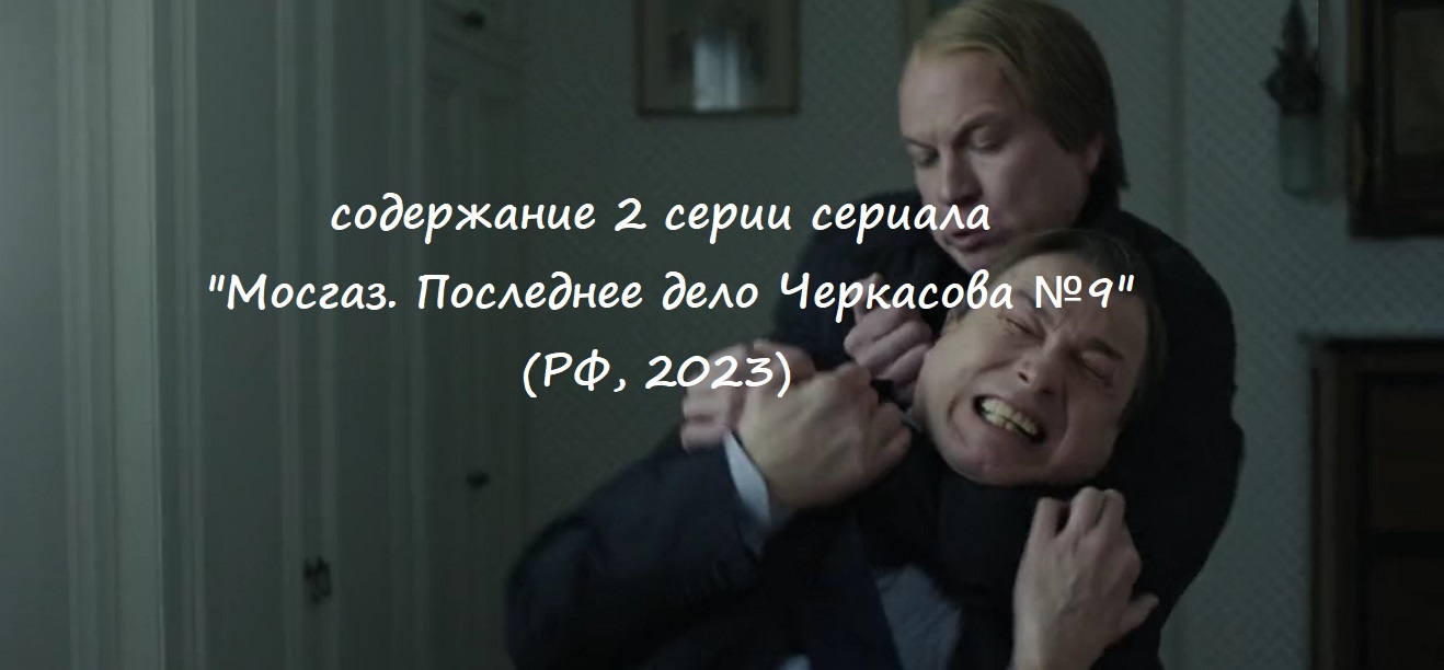 Содержание 2 серии сериала "Мосгаз. Последнее дело Черкасова №9" (2023)