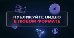 Публикуйте видео в любом формате