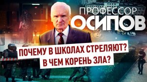 ПРОФЕССОР ОСИПОВ: ПОЧЕМУ В ШКОЛАХ СТРЕЛЯЮТ? В ЧЕМ КОРЕНЬ ЗЛА?