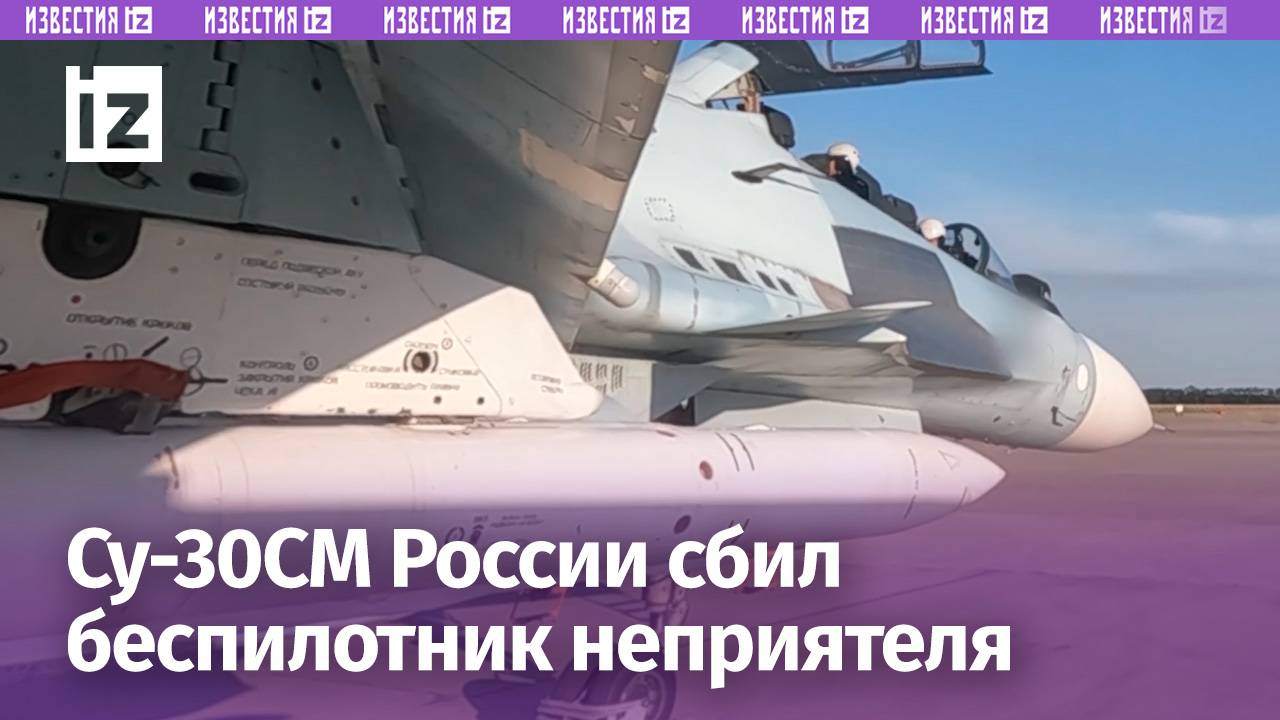 Истребитель Су-30СМ ВКС России уничтожил БПЛА противника / Известия