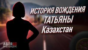 История вождения Татьяны. Казахстан.