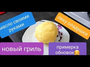 Новый гриль, масло своими руками, оладушки, обновки.